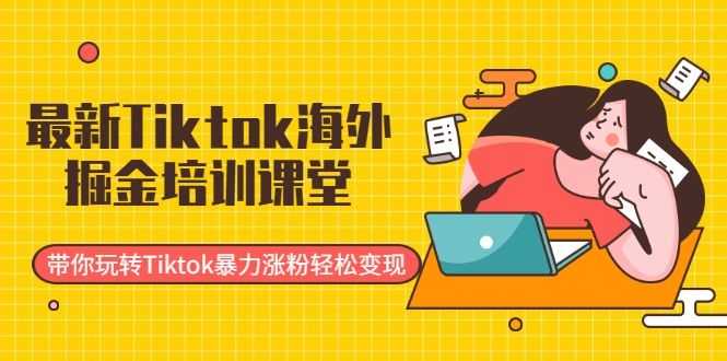 zui新Tiktok海外掘金培训课堂：带你玩转Tiktok暴力涨粉轻松变现插图