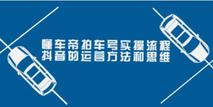 懂车帝《拍车号实操流程》抖音的运营方法和思维