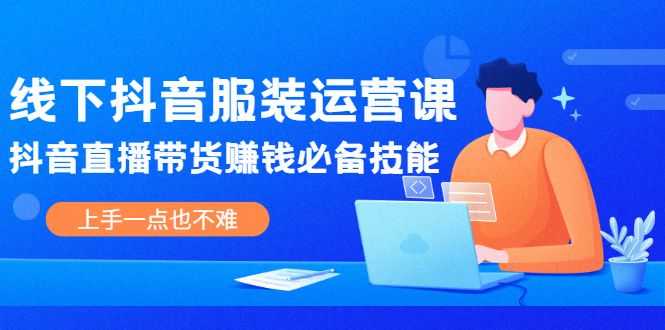 【副业2487期】线下抖音服装运营课：抖音直播带货赚钱必备技能插图