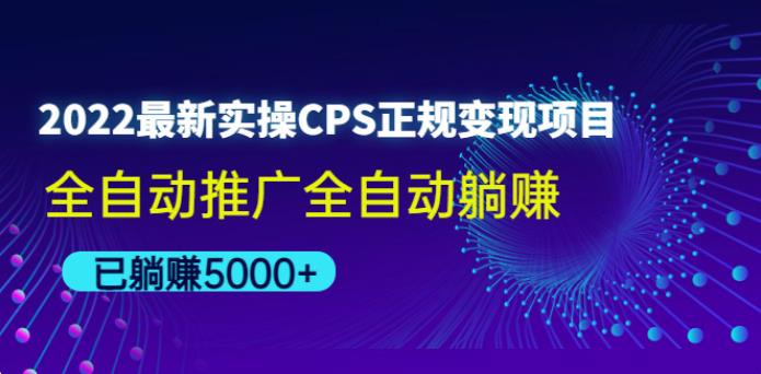 2022zui新实操CPS正规变现项目,全自动推广全自动躺赚教程 2022zui新实操CPS正规变现项目,全自动推广全自动躺赚教程