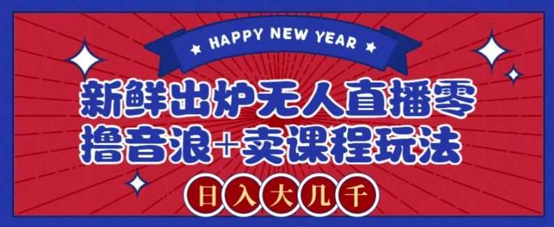 2024zui新无人直播零撸音浪+卖课程玩法，日入大几千不是梦【揭秘】
