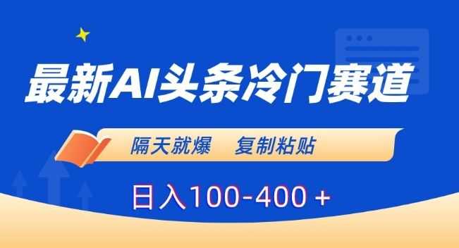 zui新AI头条冷门赛道，隔天就爆，复制粘贴日入100-400＋【揭秘】