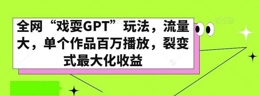 全网“戏耍GPT”玩法，流量大，单个作品百万播放，裂变式zui大化收益【揭秘】