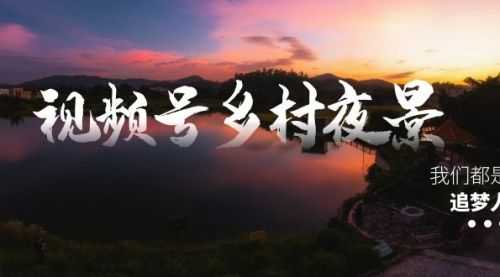 【第8688期】视频号乡村夜景治愈视频课程，一条龙实操玩法（教程+素材+软件）