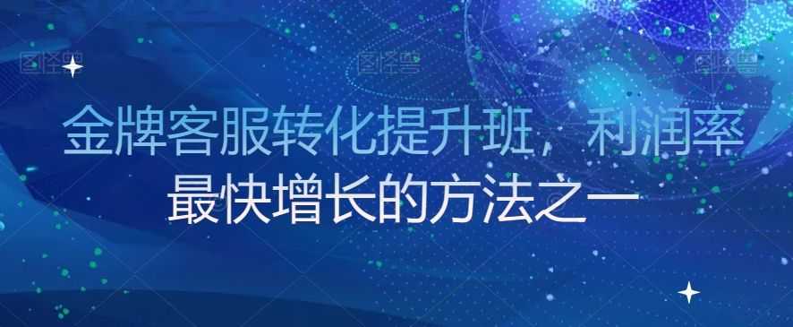 金牌客服转化提升班，利润率zui快增长的方法之一
