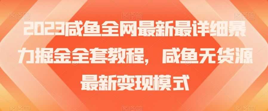 2023咸鱼全网zui新zui详细暴力掘金全套教程，咸鱼无货源zui新变现模式【揭秘】