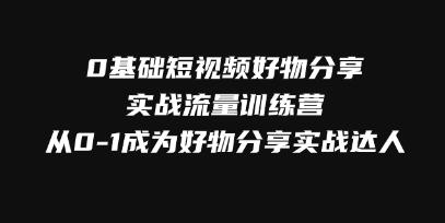 《0基础短视频好物分享实战流量训练营》从0-1成为好物分享实战达人