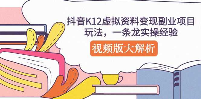 抖音K12虚拟资料变现副业项目玩法,一条龙实操虚拟资源项目 抖音K12虚拟资料变现副业项目玩法,一条龙实操虚拟资源项目