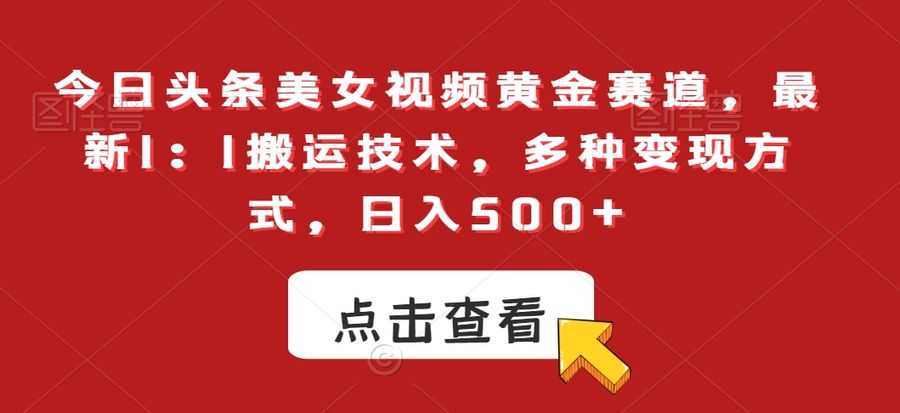 今日头条美女视频黄金赛道，zui新1：1搬运技术，多种变现方式，日入500+【揭秘】