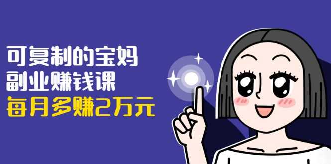 【1937期】可复制的宝妈副业赚钱课：左手赚这在右手带娃，每月多赚2万元插图