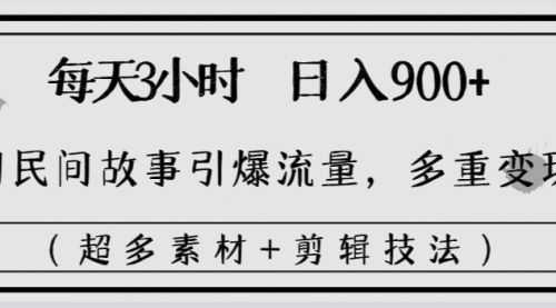 【第8653期】每天三小时日入900+，用民间故事引爆流量，多重变现（超多素材+剪辑技法）