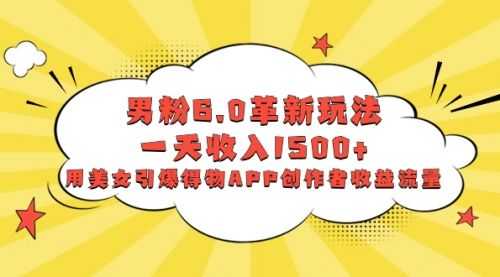 【第8596期】男粉6.0革新玩法，一天收入1500+，用美女引爆得物APP创作者收益流量