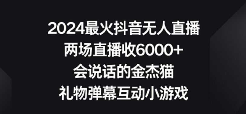 2024zui火抖音无人直播，两场直播收6000+，礼物弹幕互动小游戏【揭秘】