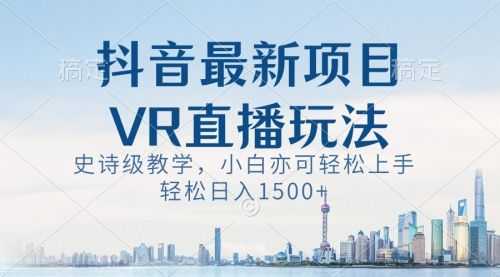 【第8671期】抖音zui新VR直播玩法，史诗级教学，小白也可轻松上手，轻松日入1500+
