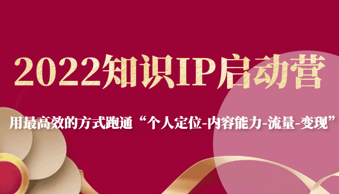 2022知识IP启动营，用zui高效的方式跑通“个人定位-内容能力-流量-变现”插图