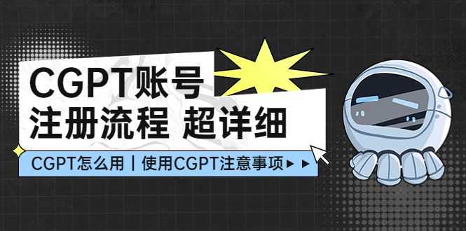 【第5077期】CGPT账号注册流程：超详细CGPT教学让你不走弯路不踩坑