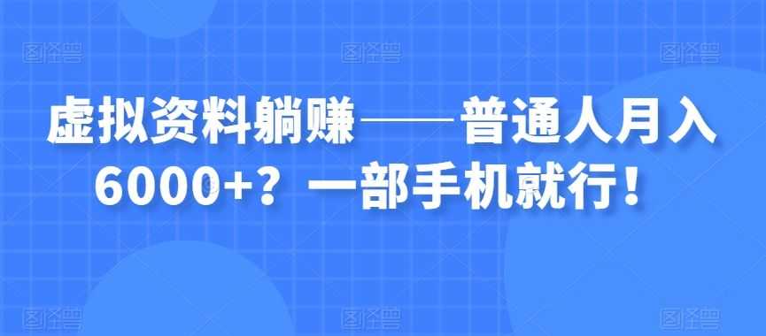 虚拟资料躺赚——普通人月入6000+？一部手机就行！