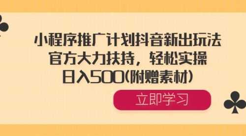 【第8668期】小程序推广计划抖音新出玩法，官方大力扶持，轻松实操，日入500(附赠素材)