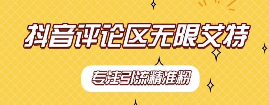 【第7463期】【稳定版】抖音评论区无限艾特引流精准粉