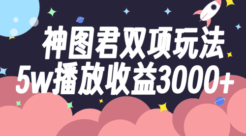 【第8131期】神图君双项玩法5w播放收益3000+