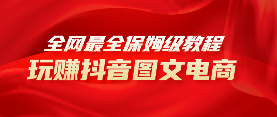 全网zui全教程，手把手教你玩赚抖音图文电商，小白闭眼月入10000+