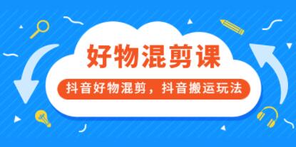 抖音好物混剪，抖音搬运玩法
