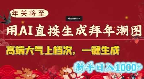 【第8742期】年关将至，用AI直接生成拜年潮图，高端大气上档次 一键生成，新手日入1000+
