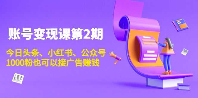 账号变现课第2期，今日头条、小红书、公众号，1000粉也可以接广告赚钱插图
