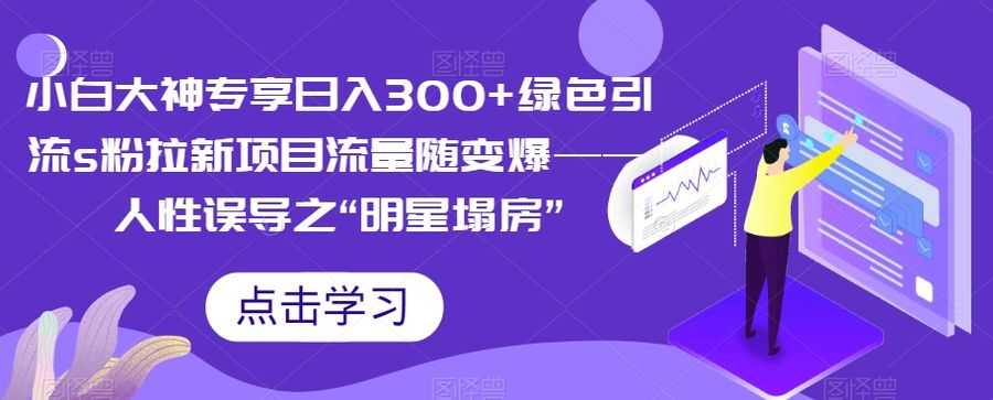 小白大神专享日入300+绿色引流s粉拉新项目流量随变爆——人性误导之“明星塌房”