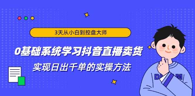 3天从小白到控盘大师，0基础系统学习抖音直播卖货 实现日出千单的实操方法插图