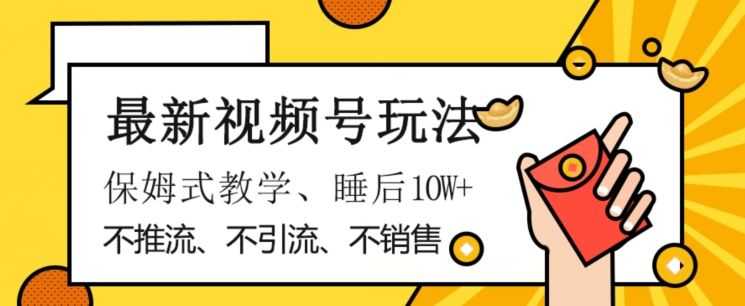 zui新视频号玩法，不销售、不引流、不推广，躺着月入1W+，保姆式教学，小白轻松上手【揭秘】