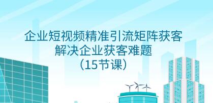 《企业短视频精准引流矩阵获客》解决企业获客难题