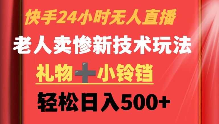 快手24小时无人直播，老人卖惨zui新技术玩法，礼物+小铃铛，轻松日入500+【揭秘】