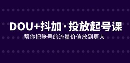 《DOU+抖加投放起号课》帮你把账号的流量价值放到更大