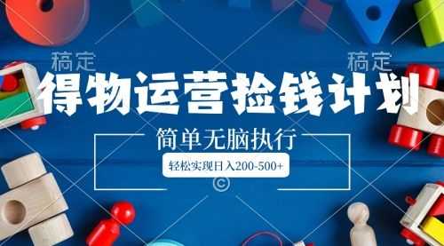 【第8554期】得物运营捡钱计划，简单无脑执行，轻松实现日入200-500+