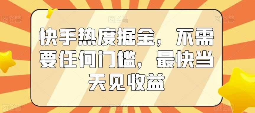 快手热度掘金，不需要任何门槛，zui快当天见收益【揭秘】