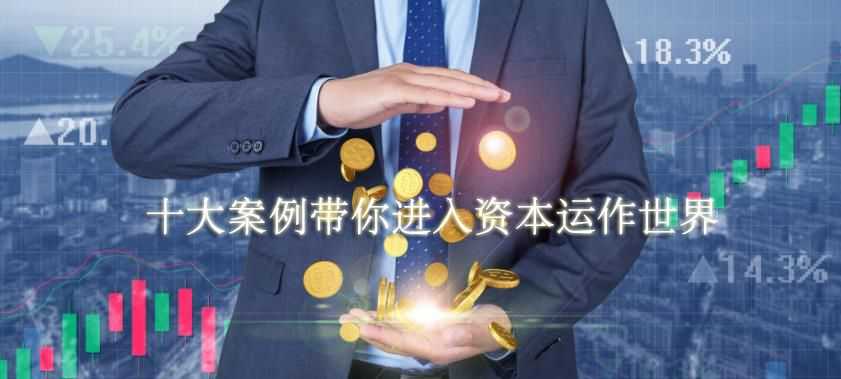 十大案例带你进入资本运作世界