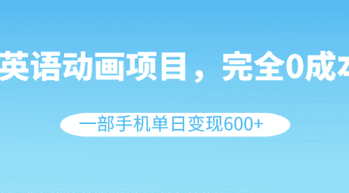 【第8553期】英语动画项目，0成本，一部手机单日变现600+（教程+素材）