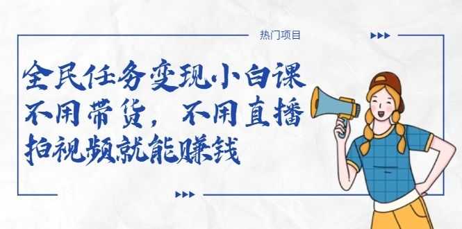 全民任务变现小白课，不用带货，不用直播，拍视频就能赚钱插图