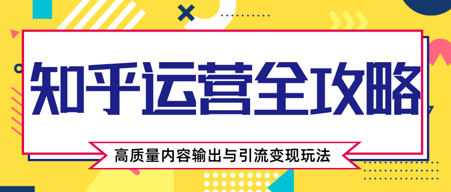 知乎运营全攻略，涨盐值zui快的方法，高质量内容输出与引流变现玩法（共3节视频）插图