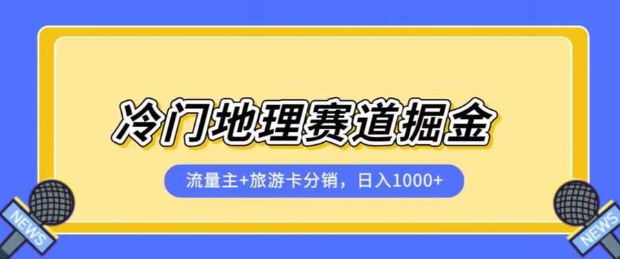冷门地理赛道流量主+旅游卡分销全新课程，日入四位数，小白容易上手