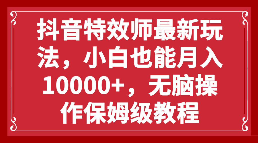 抖音特效师zui新玩法，小白也能月入10000+，无脑操作保姆级教程